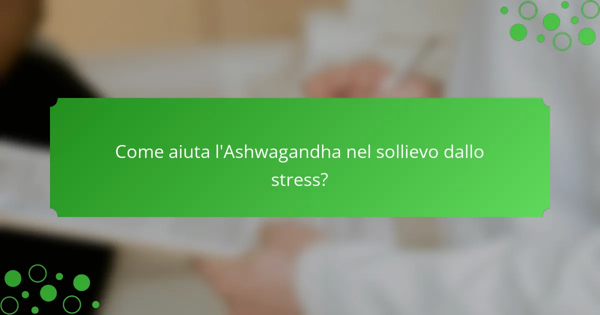 Come aiuta l'Ashwagandha nel sollievo dallo stress?