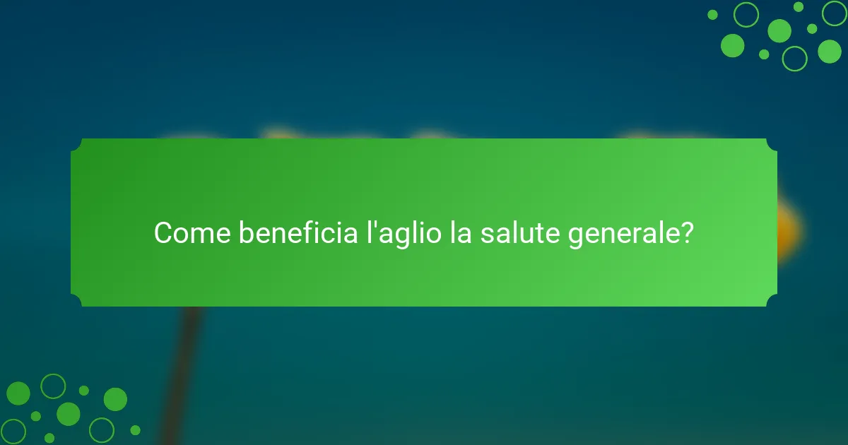 Come beneficia l'aglio la salute generale?