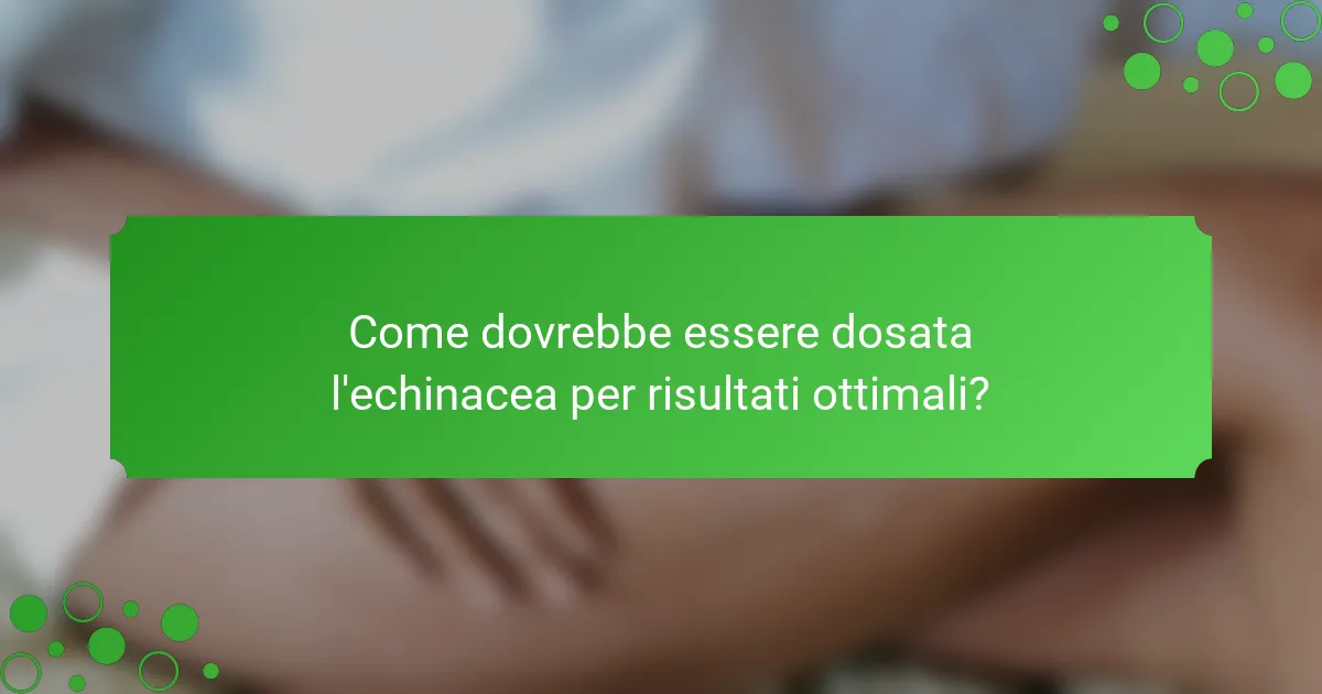 Come dovrebbe essere dosata l'echinacea per risultati ottimali?