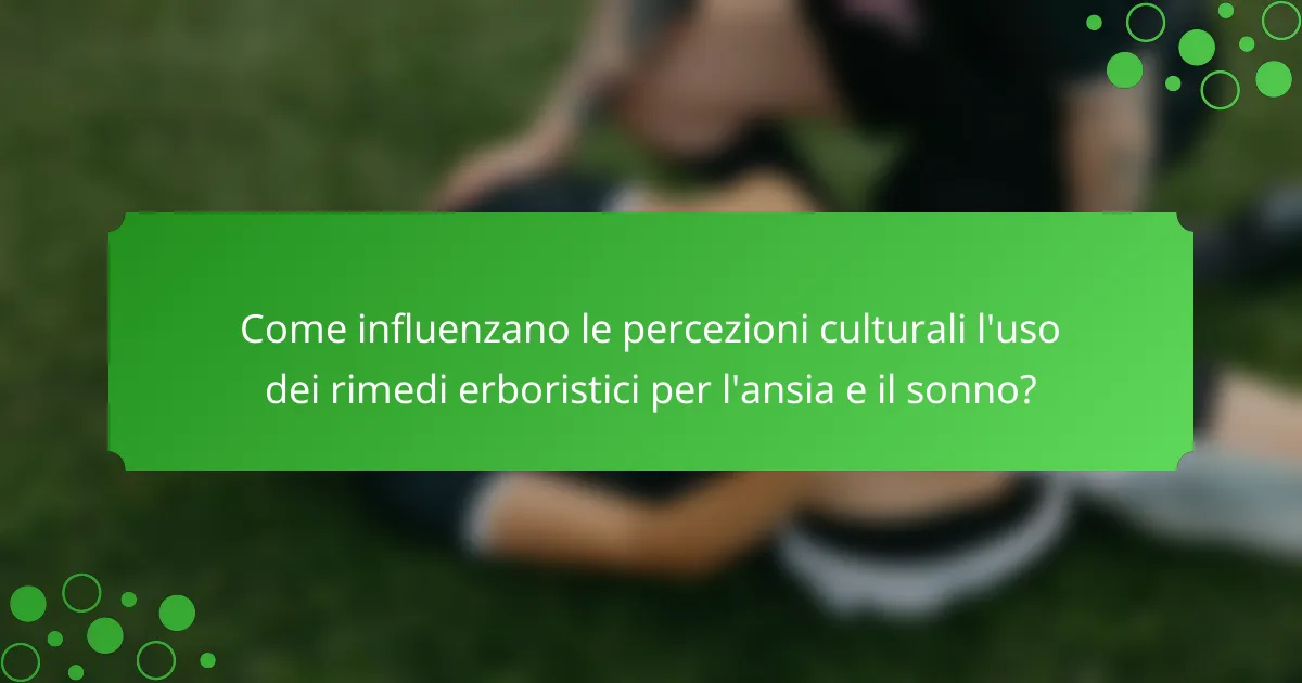 Come influenzano le percezioni culturali l'uso dei rimedi erboristici per l'ansia e il sonno?
