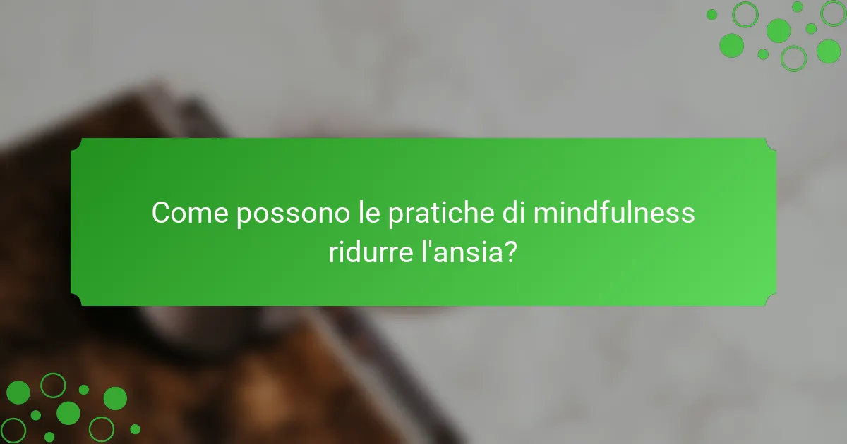 Come possono le pratiche di mindfulness ridurre l'ansia?