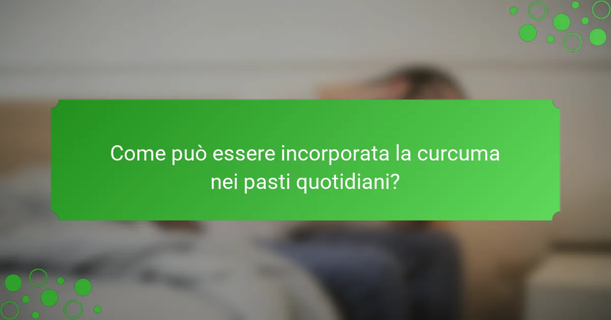Come può essere incorporata la curcuma nei pasti quotidiani?