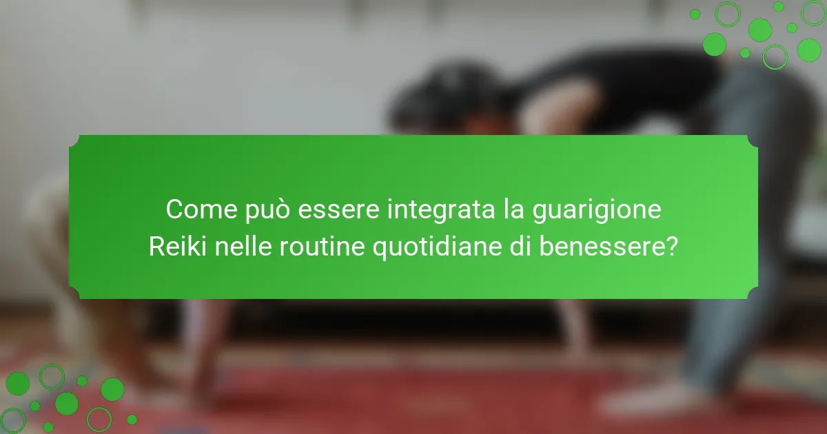 Come può essere integrata la guarigione Reiki nelle routine quotidiane di benessere?