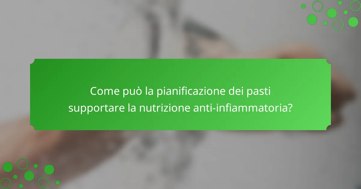 Come può la pianificazione dei pasti supportare la nutrizione anti-infiammatoria?