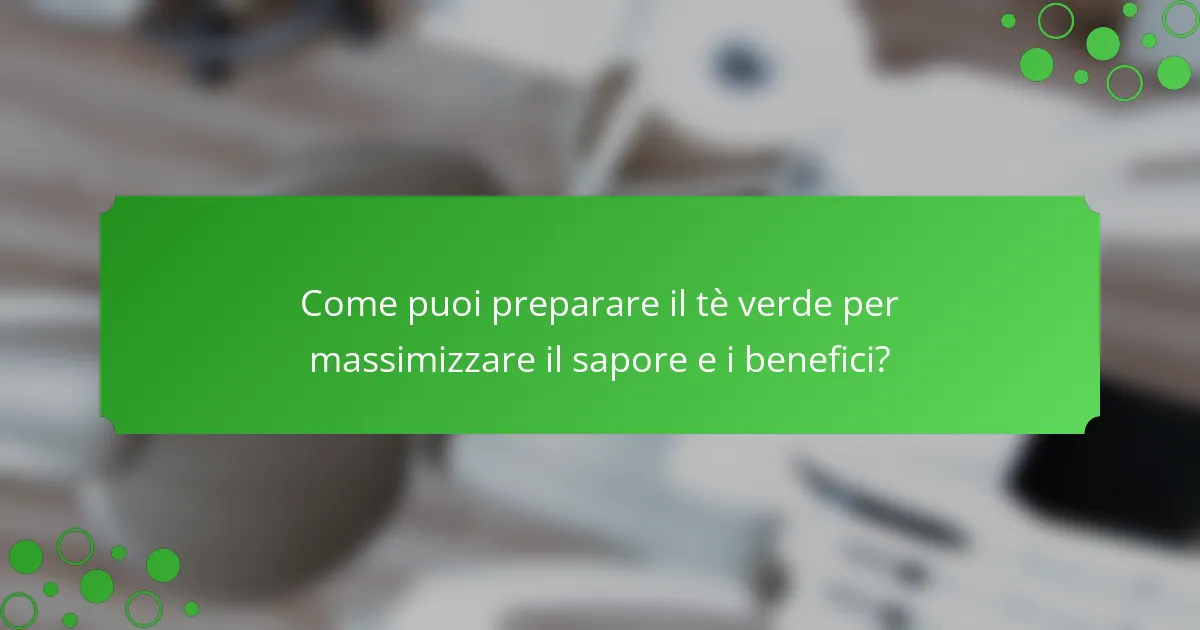 Come puoi preparare il tè verde per massimizzare il sapore e i benefici?