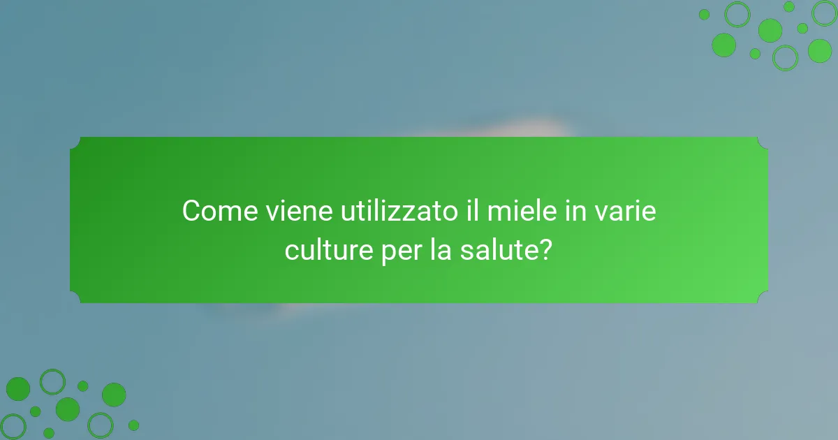 Come viene utilizzato il miele in varie culture per la salute?