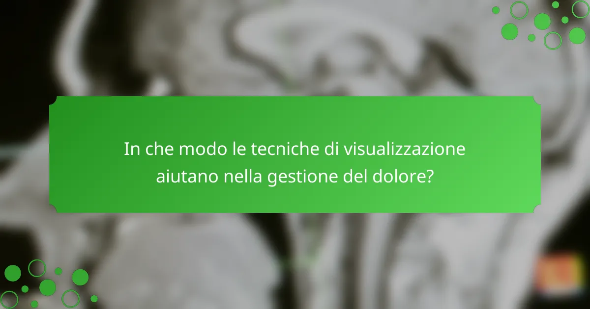 In che modo le tecniche di visualizzazione aiutano nella gestione del dolore?