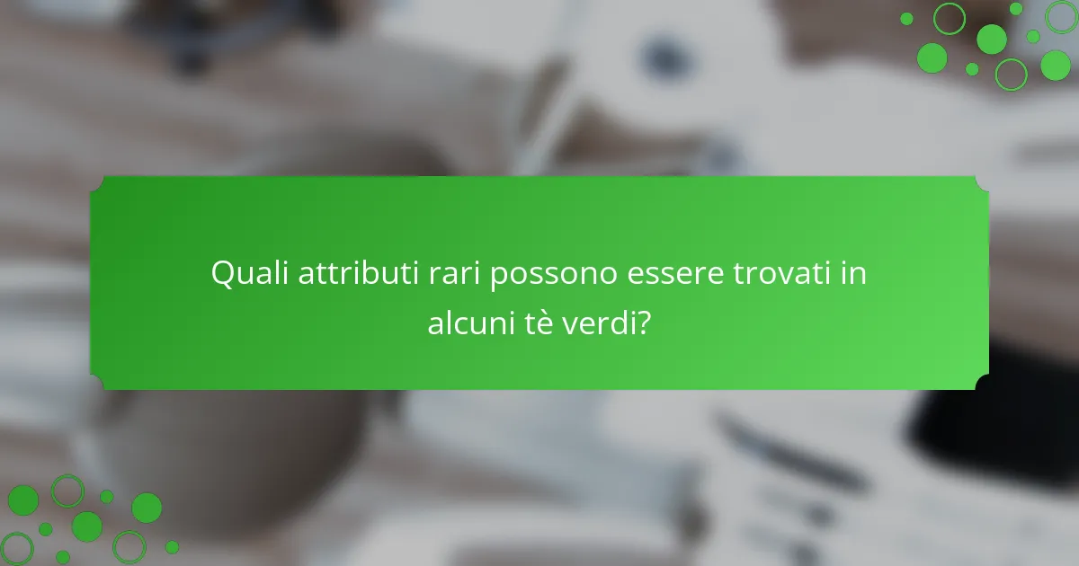 Quali attributi rari possono essere trovati in alcuni tè verdi?