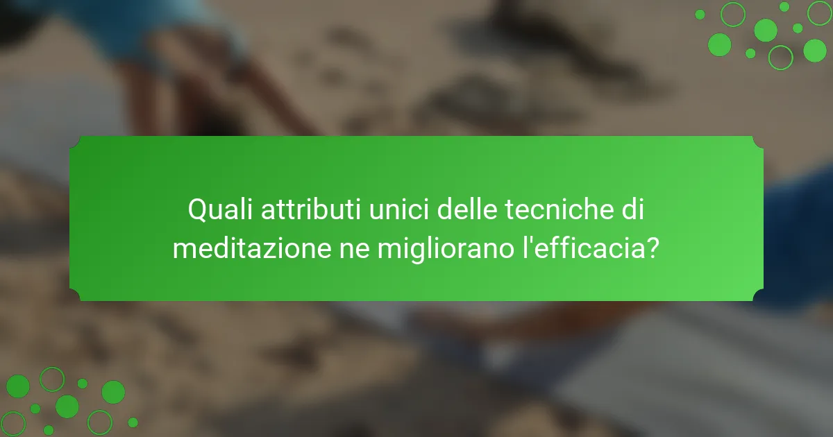 Quali attributi unici delle tecniche di meditazione ne migliorano l'efficacia?