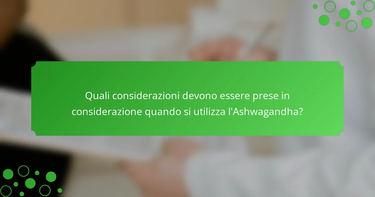 Quali considerazioni devono essere prese in considerazione quando si utilizza l'Ashwagandha?