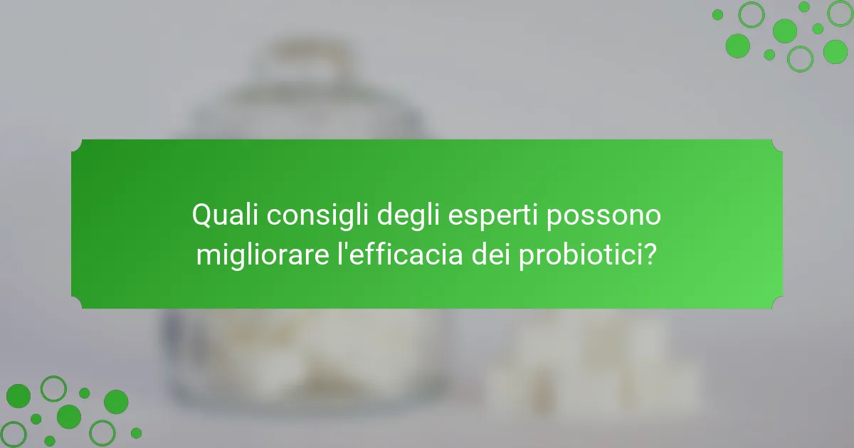 Quali consigli degli esperti possono migliorare l'efficacia dei probiotici?