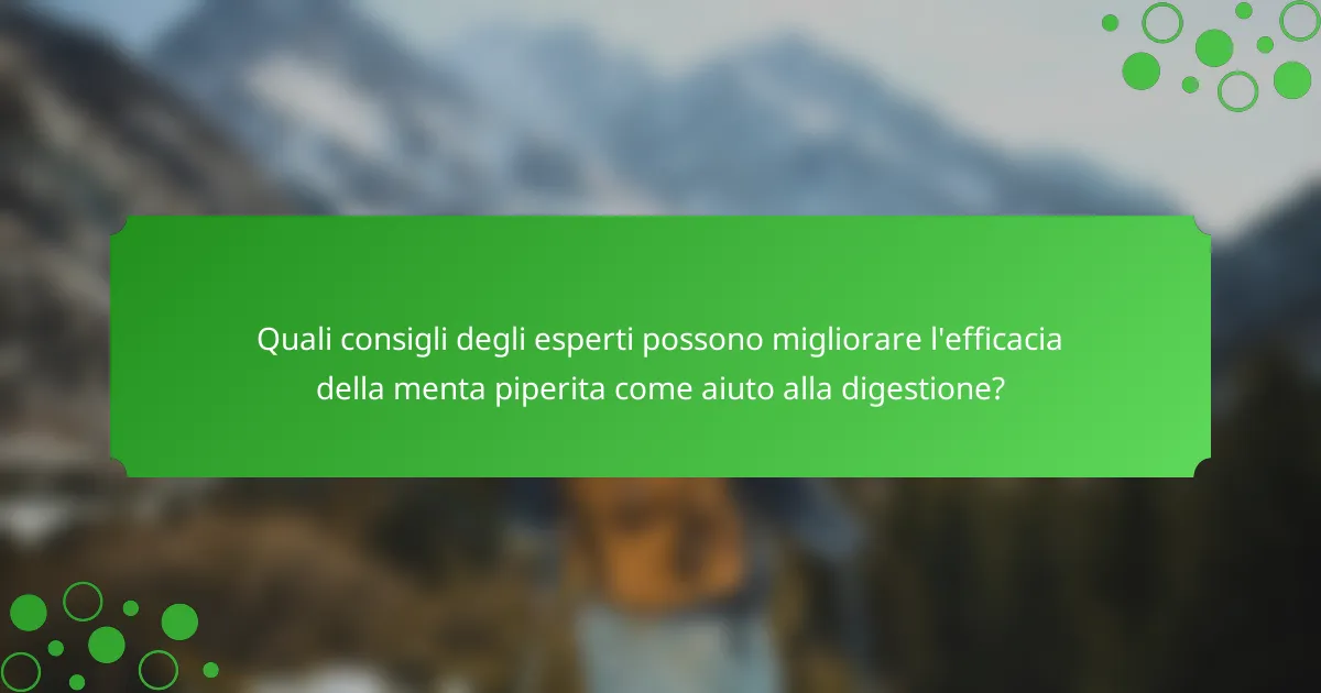 Quali consigli degli esperti possono migliorare l'efficacia della menta piperita come aiuto alla digestione?