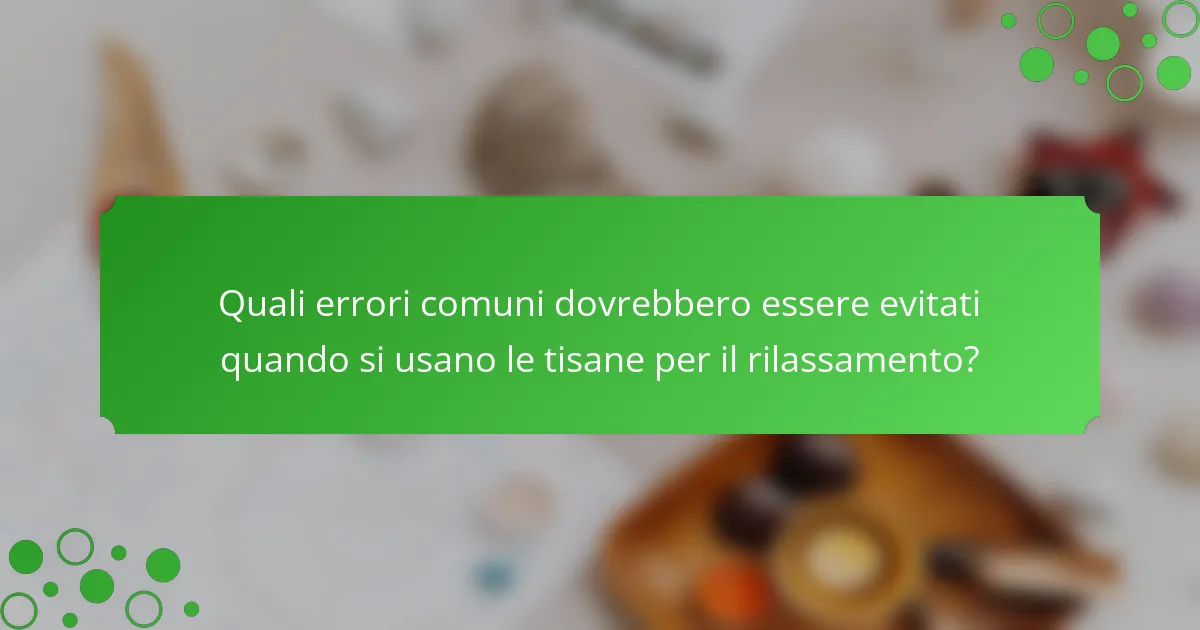 Quali errori comuni dovrebbero essere evitati quando si usano le tisane per il rilassamento?