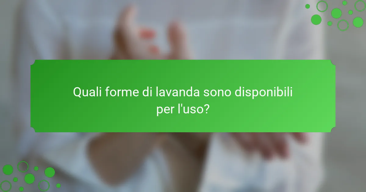 Quali forme di lavanda sono disponibili per l'uso?