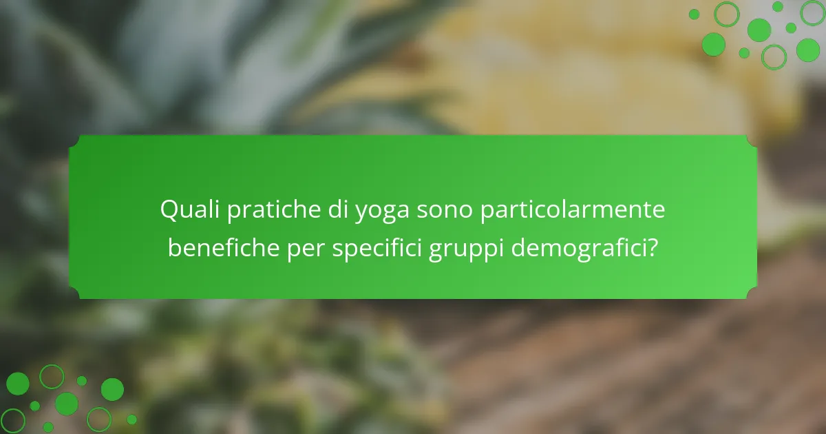 Quali pratiche di yoga sono particolarmente benefiche per specifici gruppi demografici?