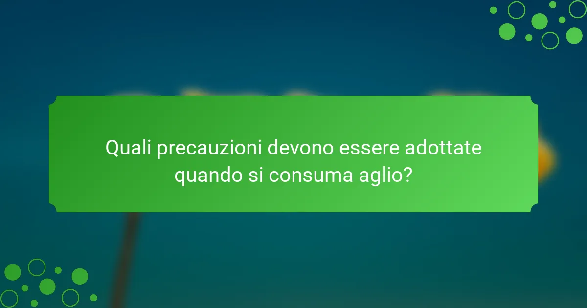 Quali precauzioni devono essere adottate quando si consuma aglio?