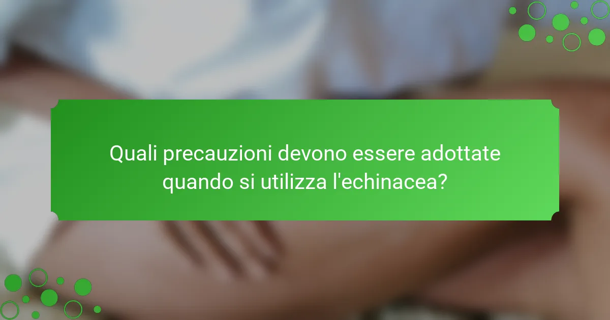 Quali precauzioni devono essere adottate quando si utilizza l'echinacea?