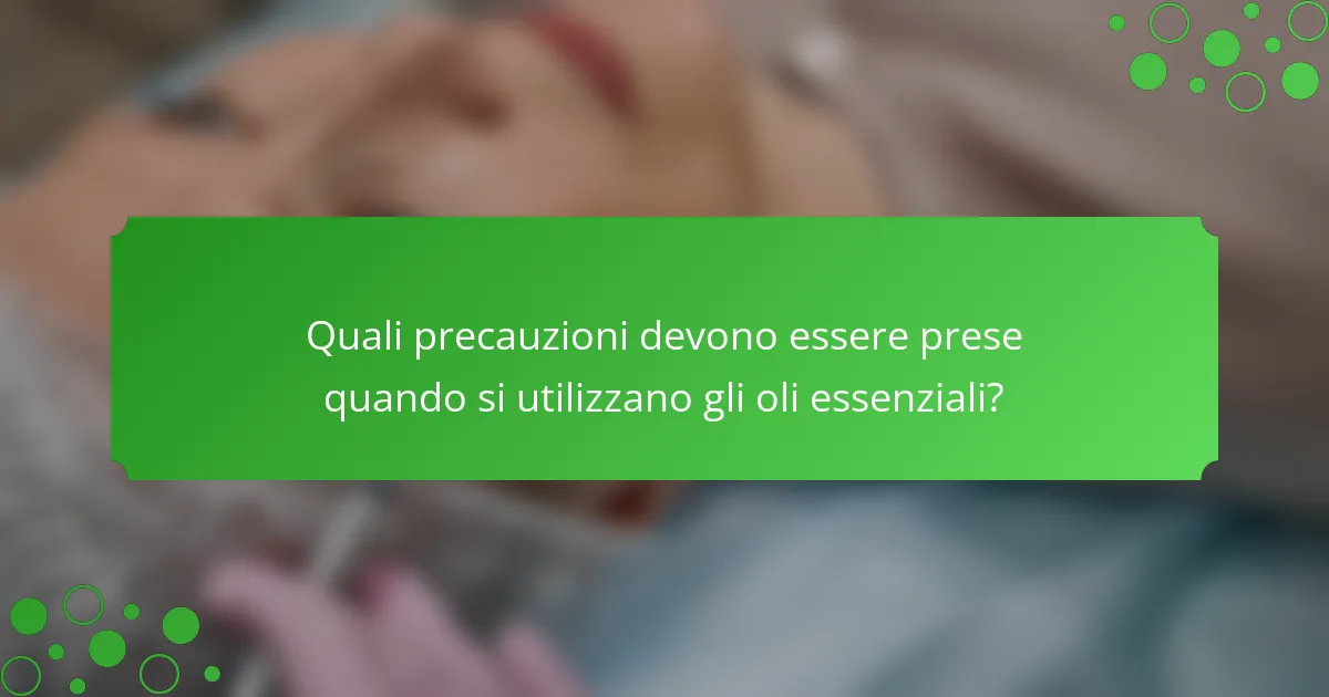 Quali precauzioni devono essere prese quando si utilizzano gli oli essenziali?