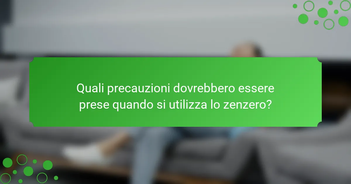 Quali precauzioni dovrebbero essere prese quando si utilizza lo zenzero?