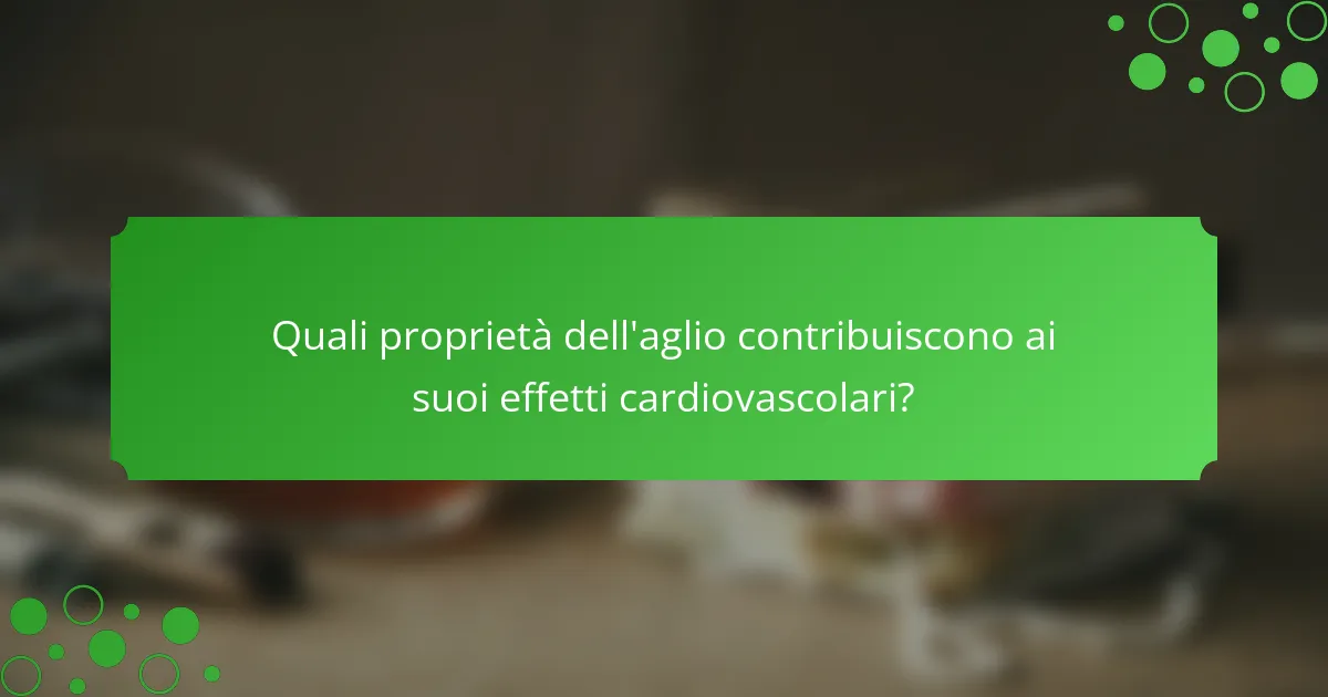 Quali proprietà dell'aglio contribuiscono ai suoi effetti cardiovascolari?