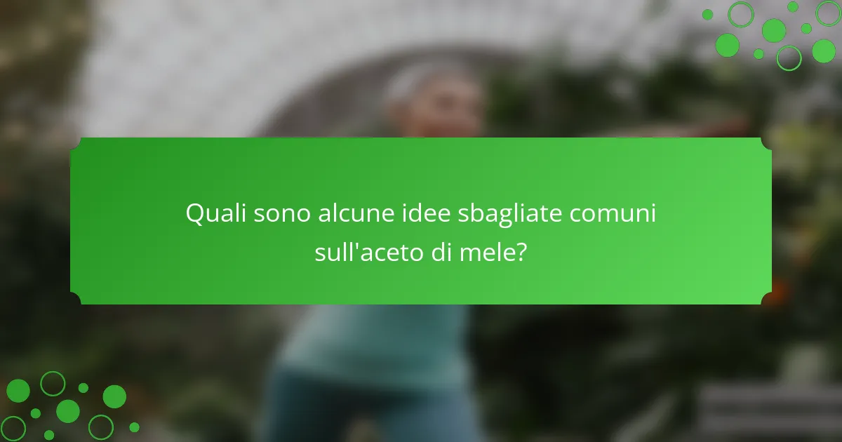 Quali sono alcune idee sbagliate comuni sull'aceto di mele?