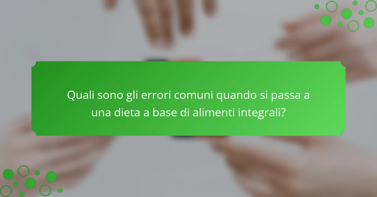Quali sono gli errori comuni quando si passa a una dieta a base di alimenti integrali?