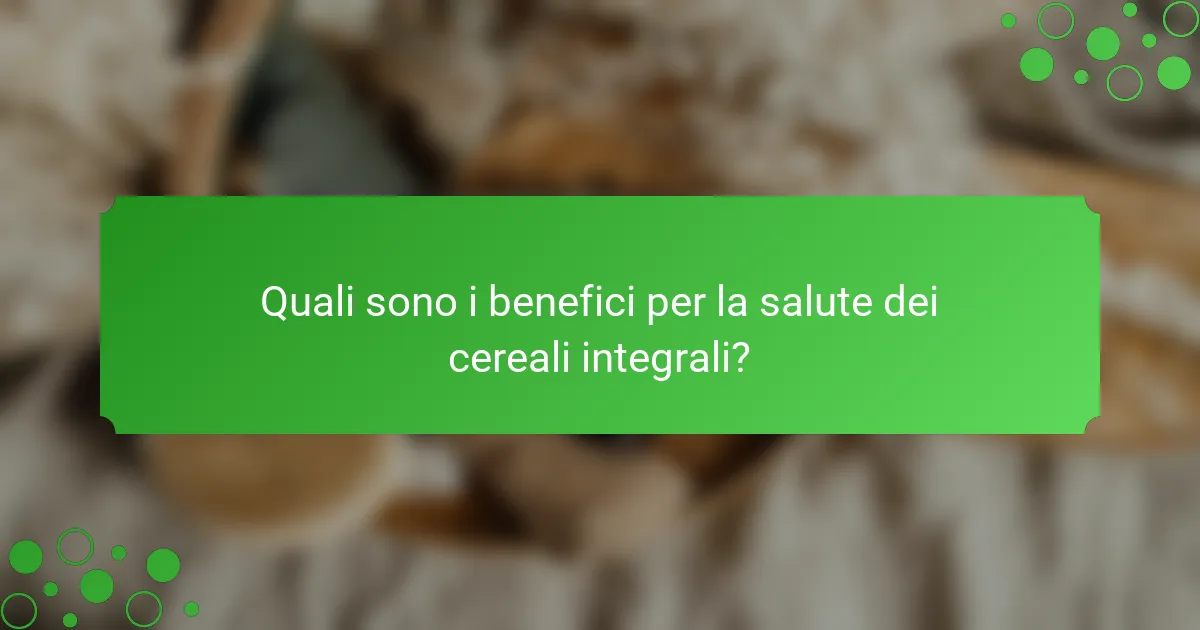 Quali sono i benefici per la salute dei cereali integrali?