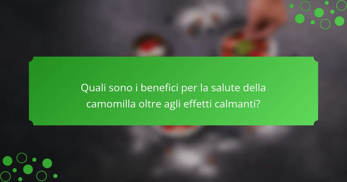 Quali sono i benefici per la salute della camomilla oltre agli effetti calmanti?