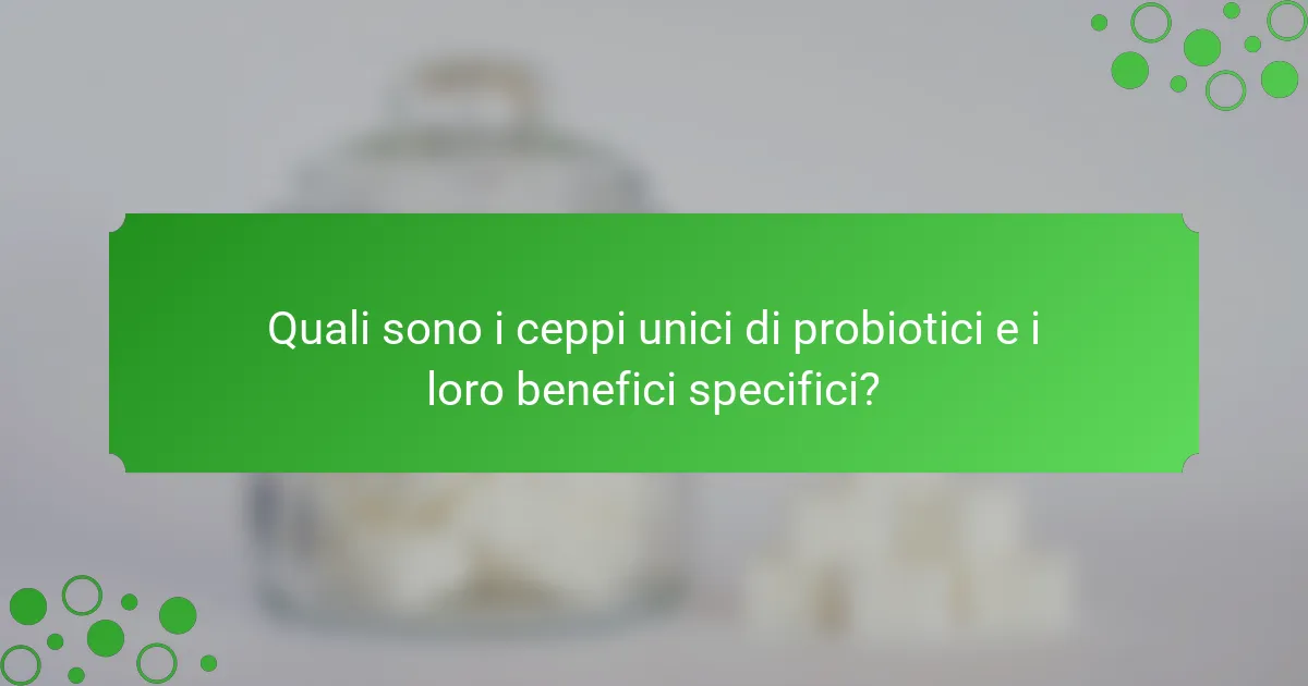 Quali sono i ceppi unici di probiotici e i loro benefici specifici?