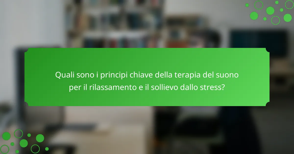 Quali sono i principi chiave della terapia del suono per il rilassamento e il sollievo dallo stress?