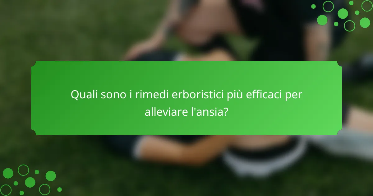 Quali sono i rimedi erboristici più efficaci per alleviare l'ansia?