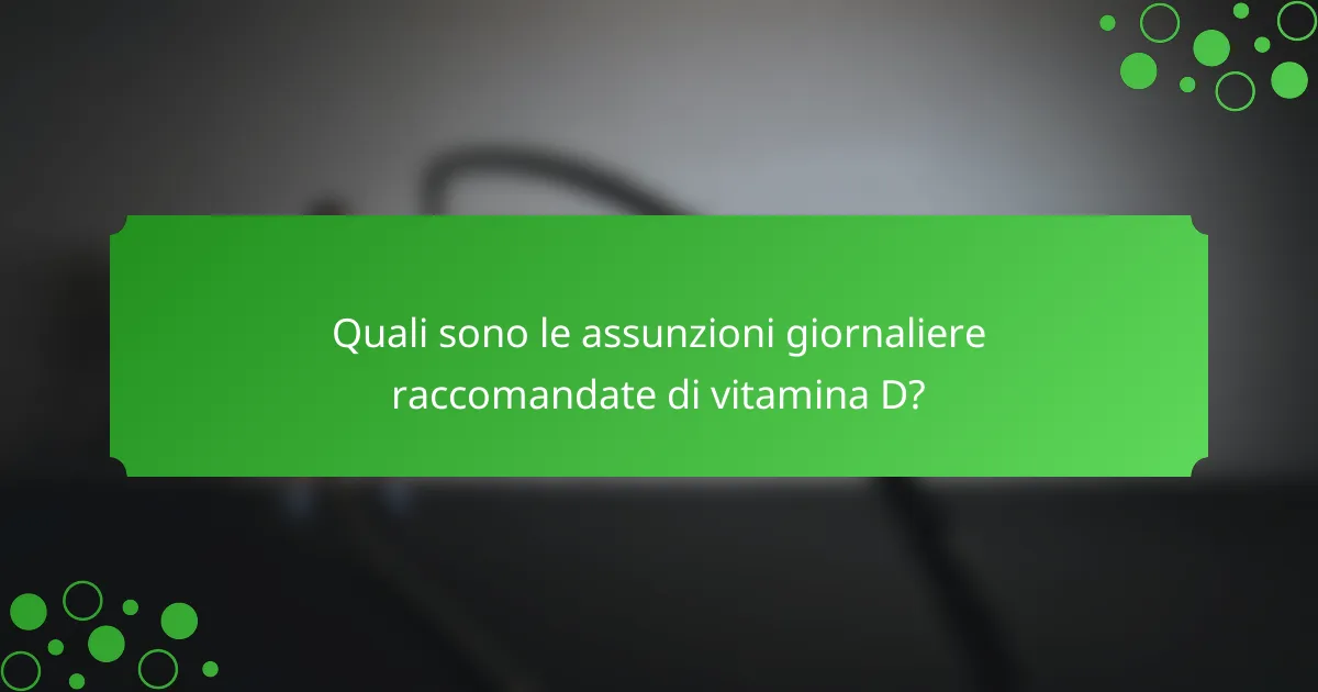 Quali sono le assunzioni giornaliere raccomandate di vitamina D?