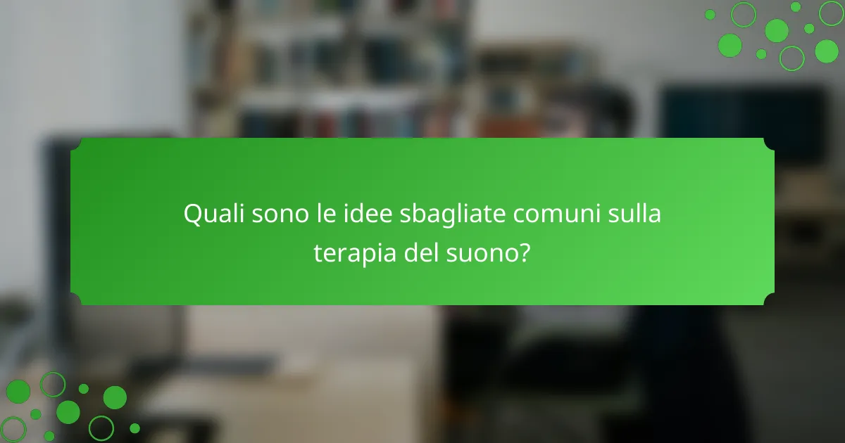 Quali sono le idee sbagliate comuni sulla terapia del suono?