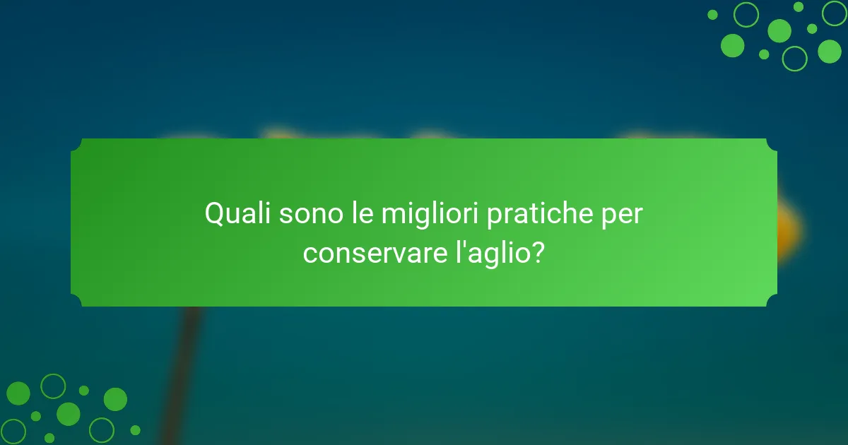 Quali sono le migliori pratiche per conservare l'aglio?