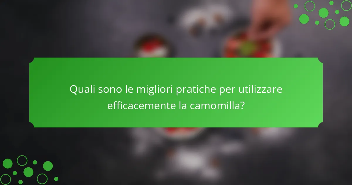 Quali sono le migliori pratiche per utilizzare efficacemente la camomilla?