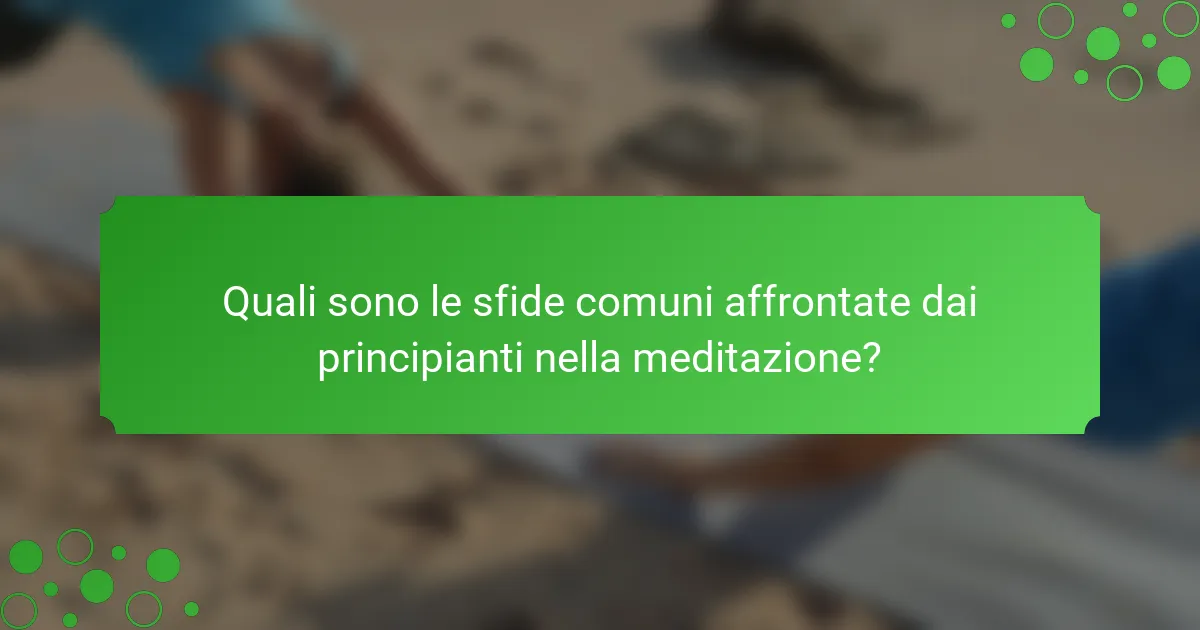 Quali sono le sfide comuni affrontate dai principianti nella meditazione?