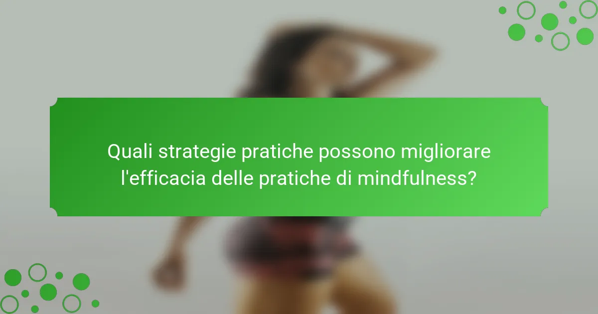Quali strategie pratiche possono migliorare l'efficacia delle pratiche di mindfulness?