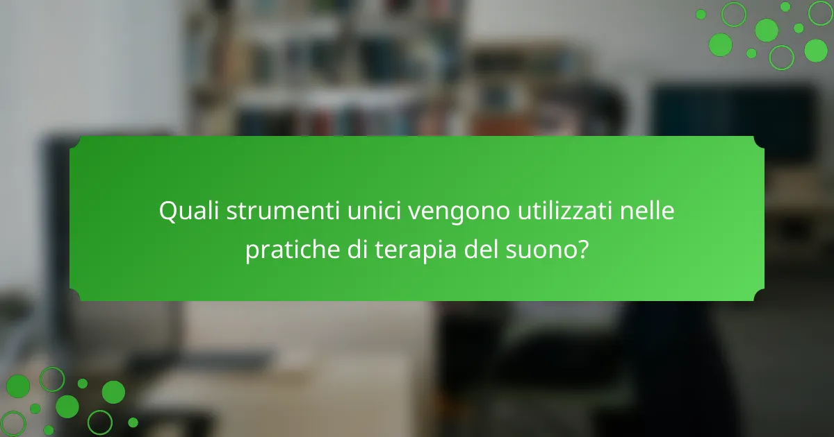 Quali strumenti unici vengono utilizzati nelle pratiche di terapia del suono?