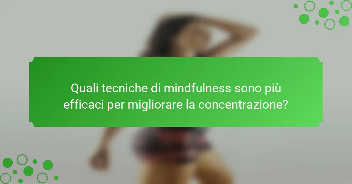Quali tecniche di mindfulness sono più efficaci per migliorare la concentrazione?