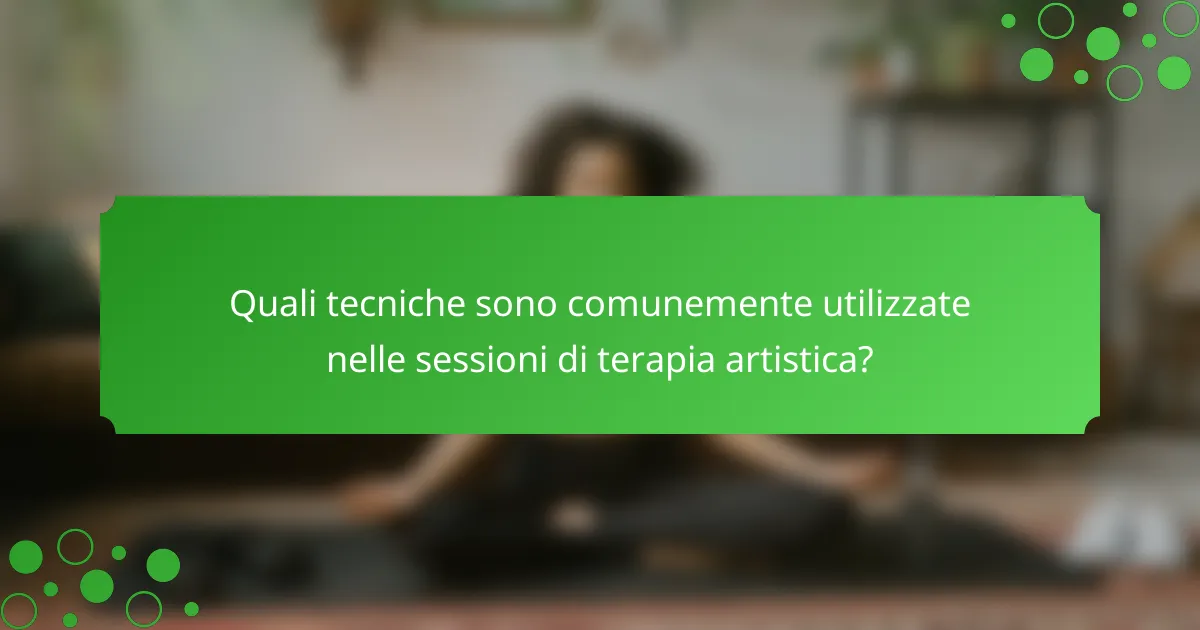 Quali tecniche sono comunemente utilizzate nelle sessioni di terapia artistica?