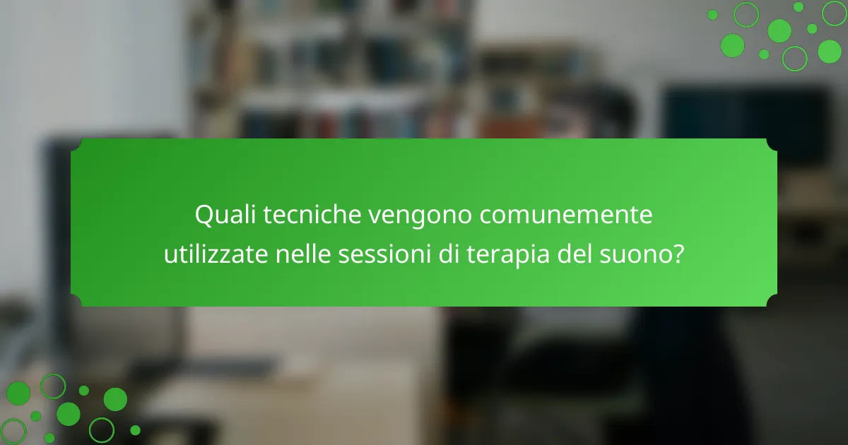 Quali tecniche vengono comunemente utilizzate nelle sessioni di terapia del suono?