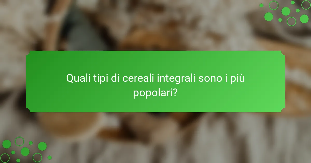 Quali tipi di cereali integrali sono i più popolari?