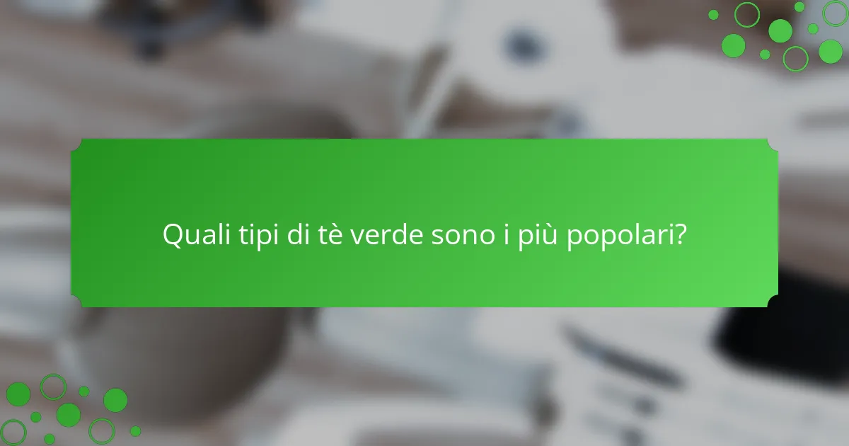 Quali tipi di tè verde sono i più popolari?