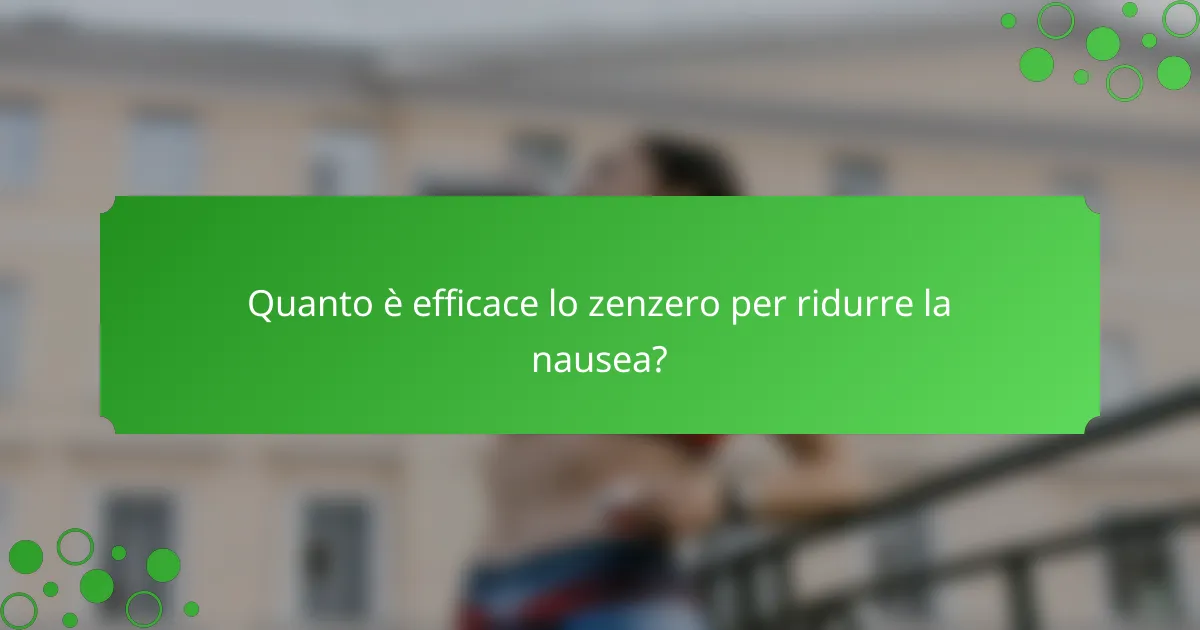 Quanto è efficace lo zenzero per ridurre la nausea?